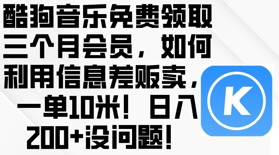 （10236期）酷狗音乐免费领取三个月会员，利用信息差贩卖，一单10米！日入200+没问题-聚成轻创