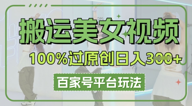 搬运美女视频100%过原创大揭秘，百家号平台玩法，轻松日入3张(可矩阵)-聚成轻创