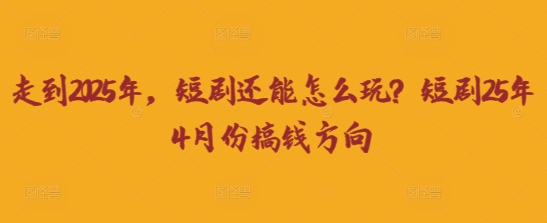 走到2025年，短剧还能怎么玩？短剧25年4月份搞钱方向-聚成轻创