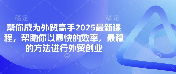 帮你成为外贸高手2025最新课程，帮助你以最快的效率，最稳的方法进行外贸创业-聚成轻创