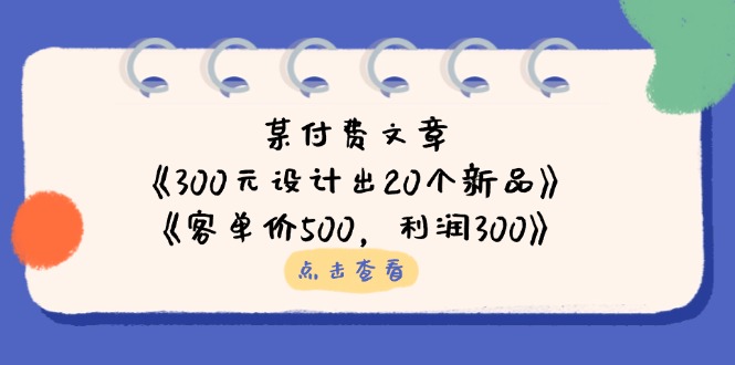 （14209期）某付费文章：《300元设计出20个新品》+《客单价500，利润300》-聚成轻创