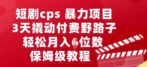 短剧cps暴力项目，3天撬动付费野路子，有人偷偷月入五位数，保姆级教程-聚成轻创