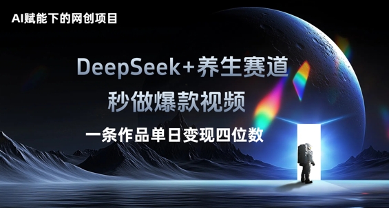 AI赋能下的网创项目，DeepSeek+养生赛道，秒做爆款视频一条作品单日变现三位数-聚成轻创