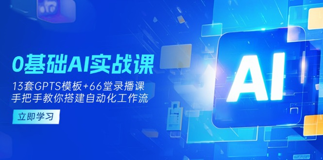 （14202期）0基础AI实操课：13套GPTS模板+66字录播课，手把手教你搭建自动化工作流-聚成轻创