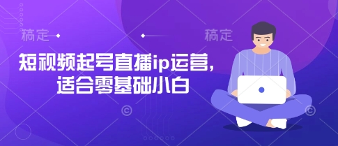 短视频起号直播ip运营，适合零基础小白-聚成轻创