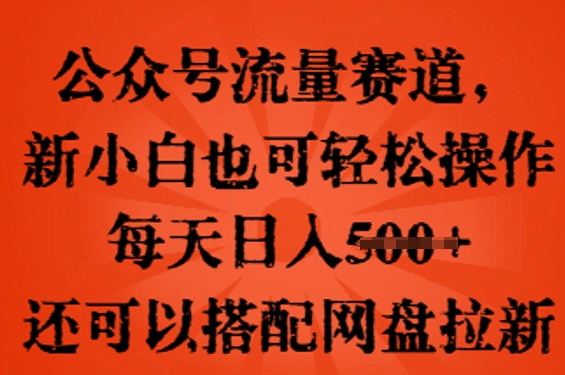 公众号流量赛道，新人小白也可轻松上手操作，每天日入100+，还可以搭配网盘拉新-聚成轻创
