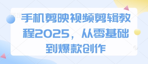 手机剪映视频剪辑教程2025，从零基础到爆款创作-聚成轻创