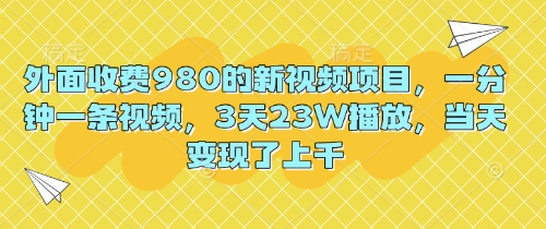 外面收费980的新视频项目，一分钟一条视频，3天23W播放，当天变现了上千-聚成轻创