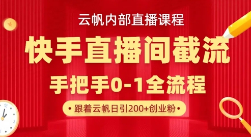 云帆内部直播课·快手直播间截流玩法，日引100+创业粉-聚成轻创