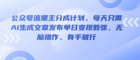 公众号流量主分成计划，每天只需Ai生成文章发布单日变现数张，无脑操作，有手就行-聚成轻创