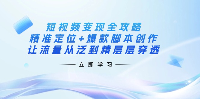 （14159期）短视频变现全攻略：精准定位+爆款脚本创作，让流量从泛到精层层穿透-聚成轻创