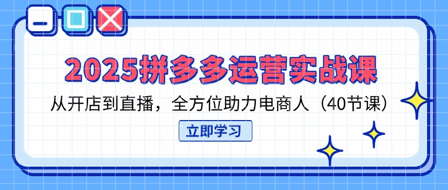 （14259期）2025拼多多运营实战课，从开店到直播，全方位助力电商人（40节课）-聚成轻创