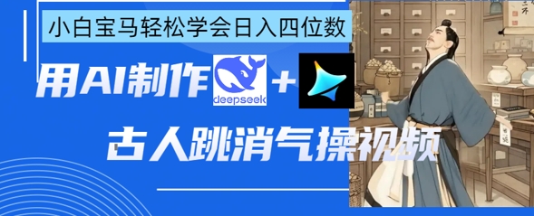 AI古人跳消气操视频制作，deepseek+即梦，小白宝马轻松学会日入四位数-聚成轻创