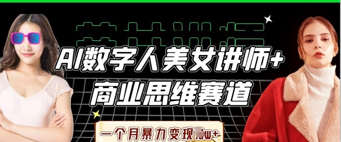 AI数字人美女讲师+商业思维赛道，一个月暴力变现过W+-聚成轻创