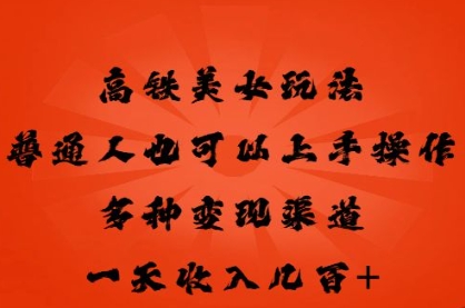 高铁美女玩法，普通人也可以轻松上手，多种渠道变现，一天几张-聚成轻创