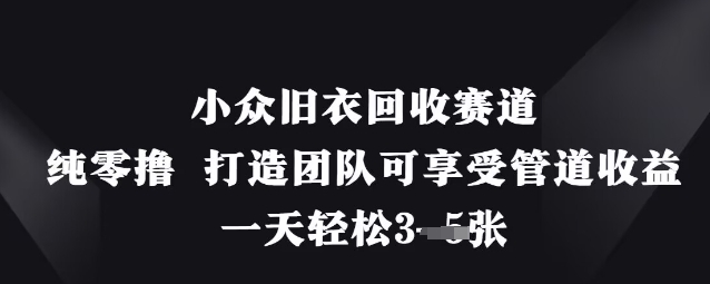 小众旧衣回收赛道，纯零撸 打造团队可享受管道收益，一天轻松3张-聚成轻创