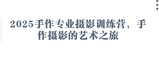 2025手作专业摄影训练营，手作摄影的艺术之旅-聚成轻创