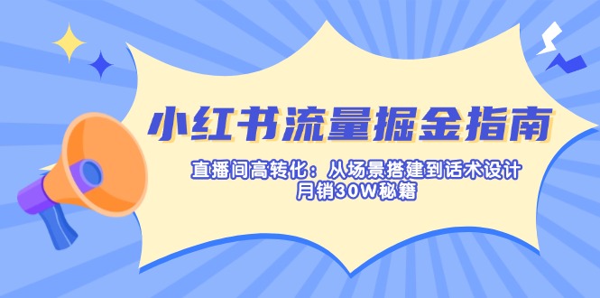 （14174期）小红书流量掘金指南：直播间高转化：从场景搭建到话术设计，月销30W秘籍-聚成轻创