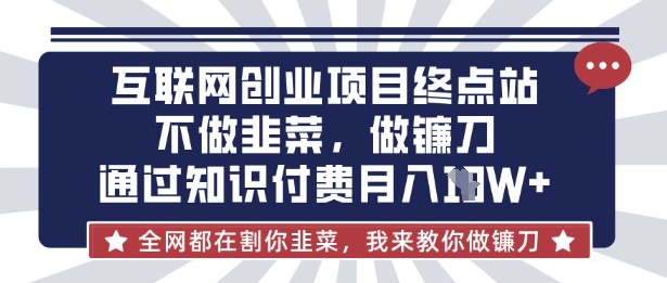 互联网创业尽头-不做韭菜，做镰刀，通过知识付费月入10个【揭秘】-聚成轻创