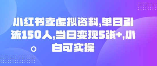 小红书卖虚拟资料，单日引流150人，当日变现5张+，小白可实操-聚成轻创