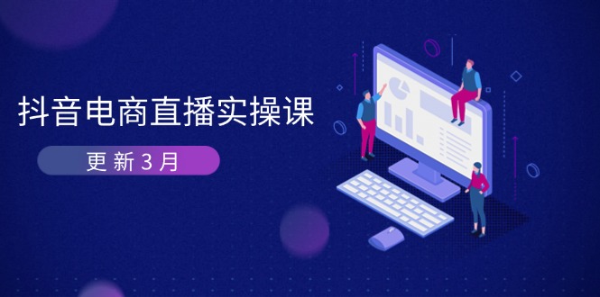（14253期）抖音电商直播实操课-更新3月 深度剖析算法机制 快速提升直播GMV与带货变现-聚成轻创