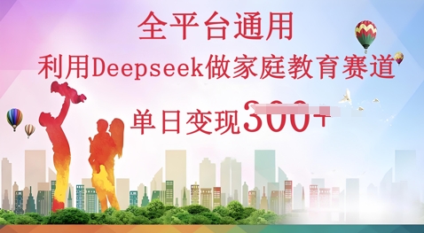 利用Deepseek做家庭教育赛道条条爆款单日变现3张-聚成轻创