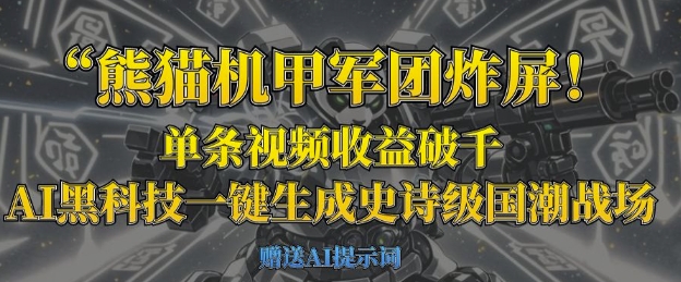 熊猫机甲军团炸屏，单条视频收益破千，AI黑科技一键生成史诗级国潮战场-聚成轻创