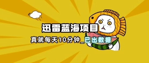 迅雷浏览器项目_真就每天忙活10分钟，完整拆解+热点把控(超详细拆解教程)-聚成轻创