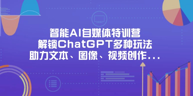 （14245期）智能AI自媒体特训营，解锁ChatGPT多种玩法，助力文本、图像、视频创作...-聚成轻创