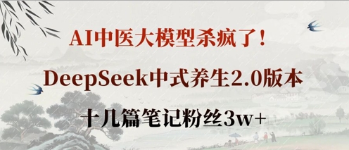 AI中医大模型杀疯了！DeepSeek中式养生2.0版本，十几篇笔记粉丝3w+-聚成轻创