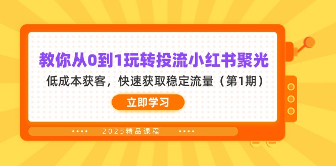 （14260期）教你从0到1玩转投流小红书聚光，低成本获客，快速获取稳定流量（第1期）-聚成轻创
