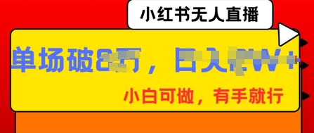 小红书无人直播，纯小白可做，有手就行，单场直播销售额破8w-聚成轻创