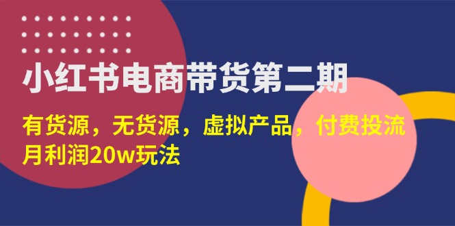 （14186期）小红书电商带货第二期，有货源，无货源，虚拟产品，付费投流，月利润20w-聚成轻创