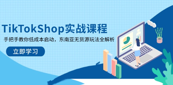 （14269期）TikTokShop实战课程，手把手教你低成本启动，东南亚无货源玩法全解析-聚成轻创