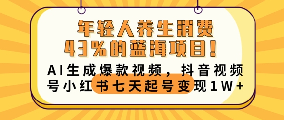 年轻人养生消费43%的蓝海项目，AI生成爆款视频，抖音视频号小红书七天起号变现1w-聚成轻创