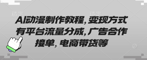 AI动漫制作教程，变现方式有平台流量分成，广告合作接单，电商带货等-聚成轻创