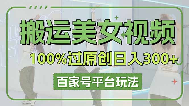 （14207期）搬运美女视频100%过原创大揭秘，百家号平台玩法，轻松日入3000+（可矩阵）-聚成轻创