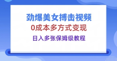 劲爆美女搏击视频，0成本多方式变现，日入多张保姆级教程-聚成轻创