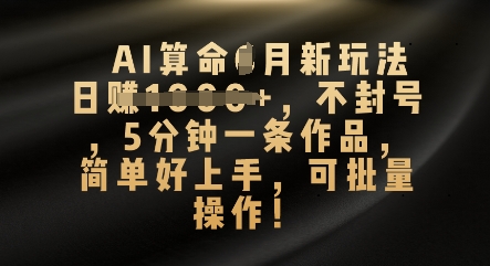 AI算命4月新玩法，日入数张，不封号，5分钟一条作品，简单好上手，可批量操作-聚成轻创