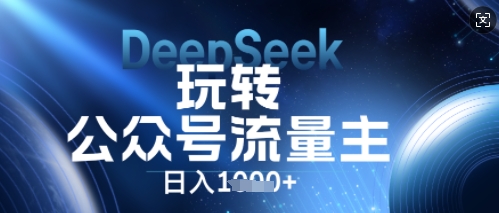 DeepSeek玩转公众号流量主，日入数张，每天几分钟，操作简单零门槛-聚成轻创