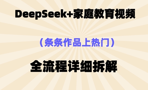 Deepseek制作家庭教育类视频，条条作品上热门，全流程拆解-聚成轻创