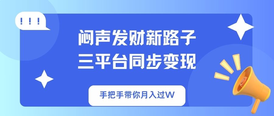 （14182期）闷声发财新路子！三平台同步变现，手把手带你月入过W-聚成轻创