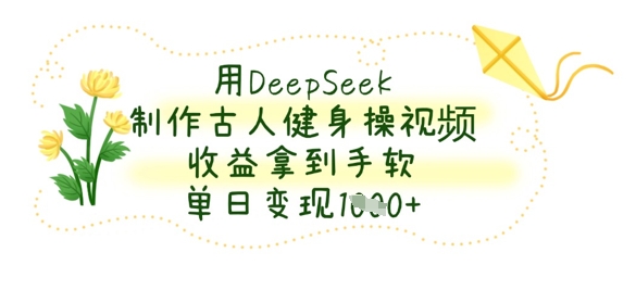 用DeepSeek制作古人健身操视频，收益拿到手软，单日变现数张-聚成轻创