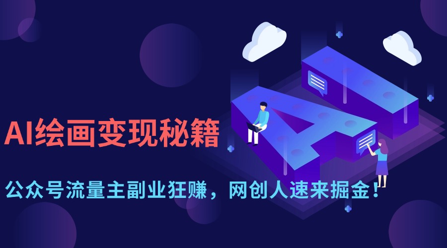 （14264期）AI绘画变现秘籍：公众号流量主副业狂赚，网创人速来掘金！-聚成轻创