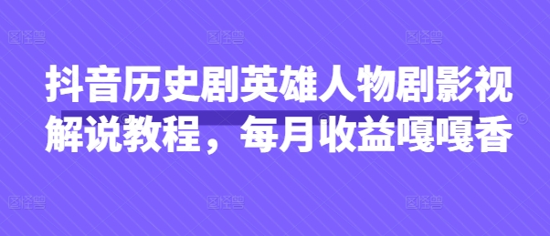 抖音历史剧英雄人物剧影视解说教程，每月收益嘎嘎香-聚成轻创