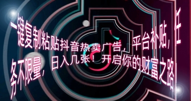 一键复制粘贴抖音热卖广告，平台补贴，任务不限量，日入几张，开启你的财富之路!-聚成轻创