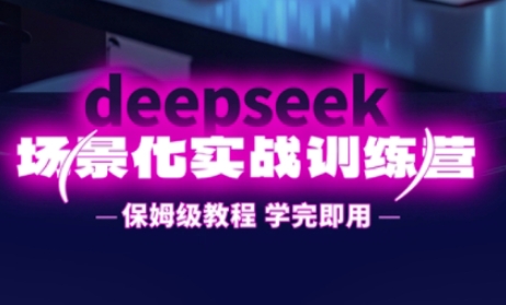 DeepSeek场景化实战训练营，保姆级教程，学完即用，手把手教你用DeepSeek提升效率-聚成轻创